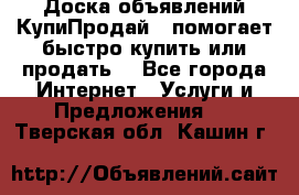 Доска объявлений КупиПродай - помогает быстро купить или продать! - Все города Интернет » Услуги и Предложения   . Тверская обл.,Кашин г.